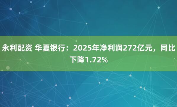 永利配资 华夏银行：2025年净利润272亿元，同比下降1.72%